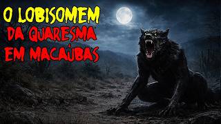 O LOBISOMEM DE MACAÚBAS QUARESMA MALDITA