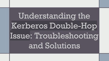 Understanding the Kerberos Double-Hop Issue: Troubleshooting and Solutions