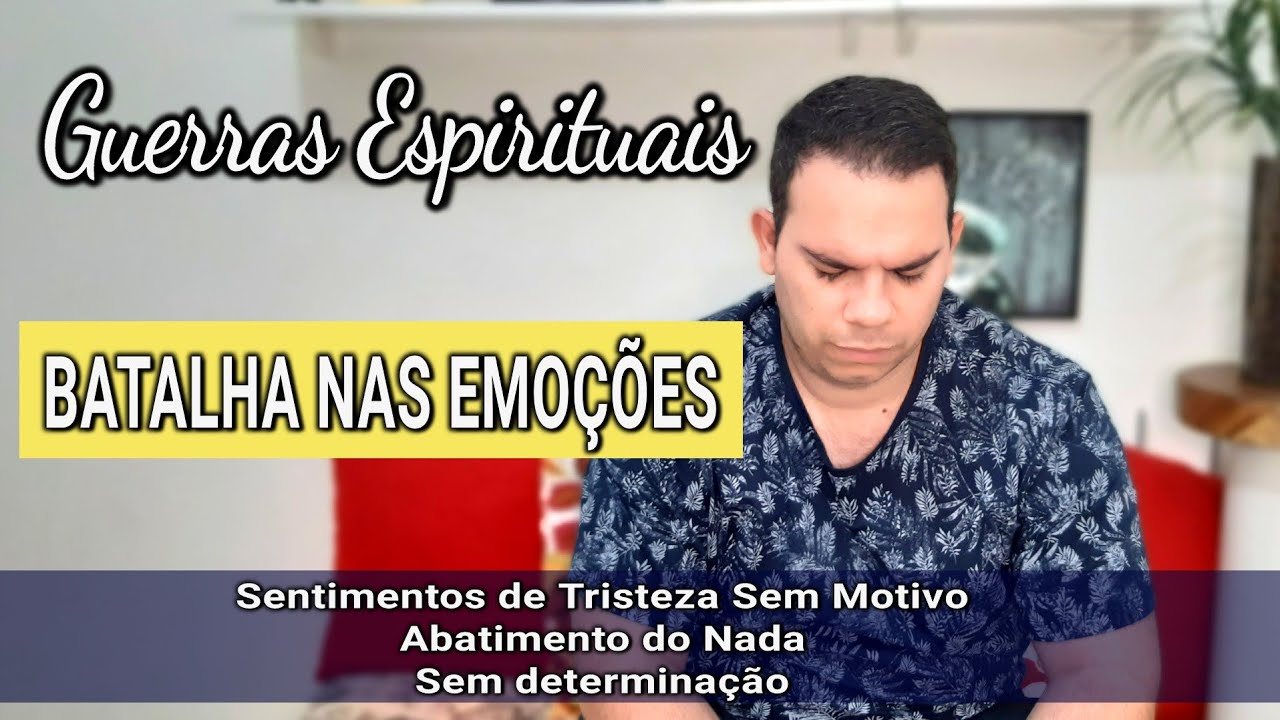 GUERRAS ESPIRITUAIS - BATALHA NAS EMOÇÕES - ABATIMENTO, FRAQUEZA, SENTIMENTO DE TRISTEZA SEM MOTIVO