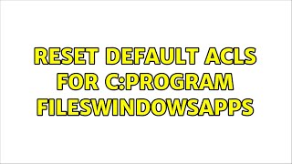 Reset default ACLs for C:Program FilesWindowsApps (5 Solutions!!)