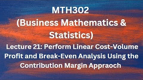 MTH302(Business Mathematics & Statistics) Lecture 21 (Break-Even Analysis Using Contribution Margin)