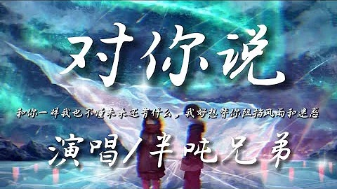 对你说-半吨兄弟 『和你一样我也不懂未来还有什么 我好想替你阻挡风雨和迷惑』动态歌词lyrics 高音质 - 天天要闻