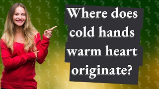 Where does cold hands warm heart originate?