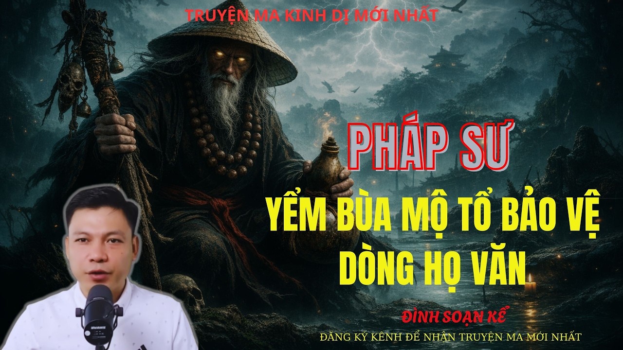 TRUYỆN MA ĐÌNH SOẠN : PHÁP SƯ YỂM BÙA MỘ TỔ BẢO VỆ DÒNG HỌ VĂN | MC: ĐÌNH SOẠN MỚI NHẤT