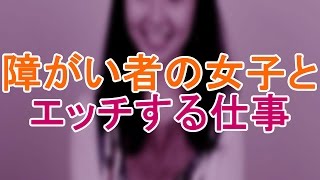 障がい者の女子とエッチする仕事してる俺に質問ある？