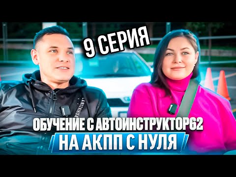 9 заключительная серия. Практические занятия с нуля с Автоинструктор-62 на АКПП. Сериал.
