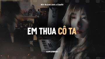 Em Thua Cô Ta - Min Quỳnh Anh x CaoTri | Official Lofi Lyrics