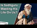 Is Sadhguru Wasting His Life On Us? Sadhguru Talks