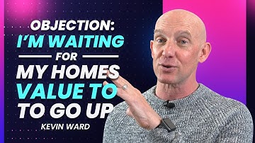 OBJECTION: I’M WAITING FOR MY HOME’S VALUE TO GO UP…-Kevin Ward