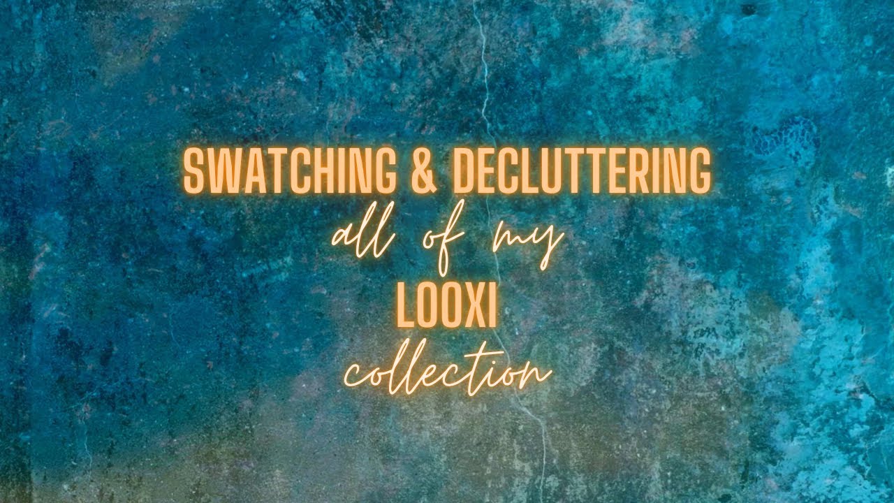 Swatching and Decluttering ALL of my Looxi Collection