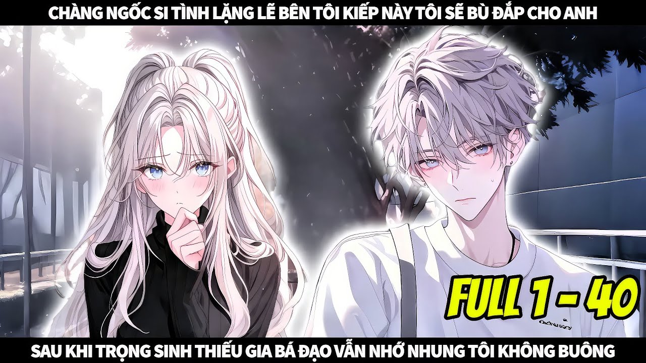 CHÀNG NGỐC SI TÌNH LẶNG LẼ BÊN TÔI KIẾP NÀY TÔI SẼ BÙ ĐẮP CHO ANH || FULL 1 + 40