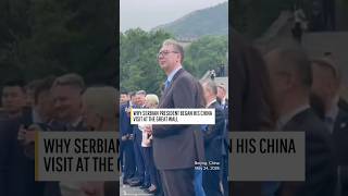 Why Serbian President Vucic began his China visit at the Great Wall