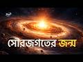 সৌরজগত আসলে কীভাবে তৈরি হলো?