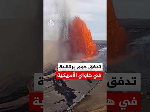 شاهد | تدفق الحمم من بركان كيلاويا في جزيرة هاواي الأمريكية