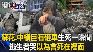 巨石砸車如雨下生死一瞬間！蘇花、中橫柔腸寸斷 逃生者哭「以為會死在裡面」！ 【關鍵時刻】20240404-1 劉寶傑 林裕豐 張禹宣 馬西屏 陳文山