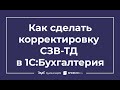 Как сделать корректировку СЗВ-ТД в 1С 8.3