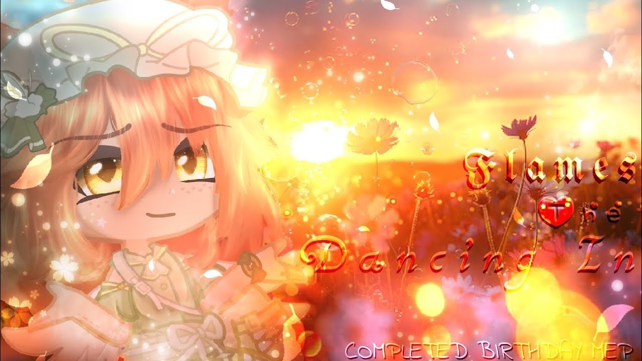 ꕥ Dancing In The Flames ✰ GL2MV/MEP ✰ Birthday Special ꕥ