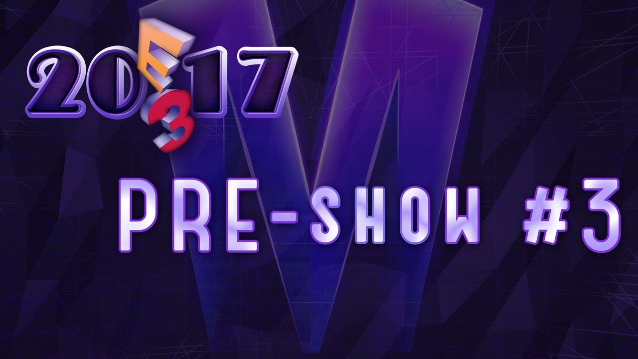 E3 2017 - PRE-show #3