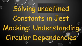 Solving undefined Constants in Jest Mocking: Understanding Circular Dependencies