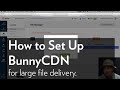How to Set Up BunnyCDN for large file delivery