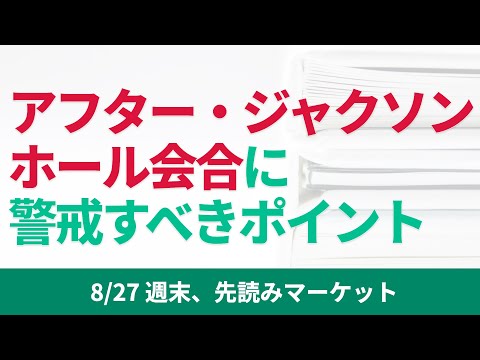 【米国株】今晩、ジャクソンホール会合でパウエルFRB議長が講演を行います。この会合後に金融正常化に向かう米国で注意すべきポイントについて考察します。【8/27 週末、先読みマーケット】