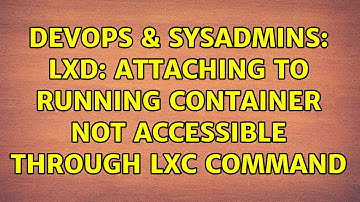 DevOps & SysAdmins: LXD: attaching to running container not accessible through lxc command