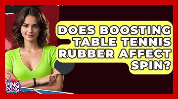 Does Boosting Table Tennis Rubber Affect Spin? - Ping Pong Prodigy