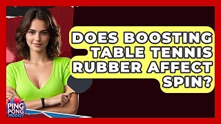 Does Boosting Table Tennis Rubber Affect Spin? - Ping Pong Prodigy