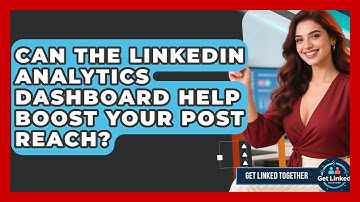 Can The LinkedIn Analytics Dashboard Help Boost Your Post Reach? - Get Linked Together