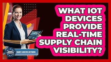 What IoT Devices Provide Real-Time Supply Chain Visibility?