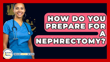 How Do You Prepare For A Nephrectomy? - Oncology Support Network