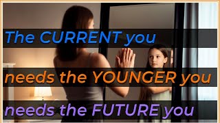 The CURRENT you ... needs the YOUNGER you ... needs the OLDER you