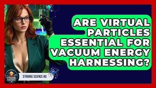 Are Virtual Particles Essential For Vacuum Energy Harnessing? - Strange Science HQ