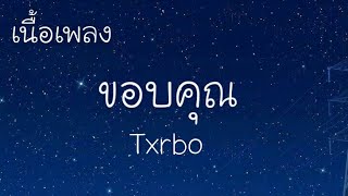 Video thumbnail of "Txrbo - ขอบคุณ  ( เนื้อเพลง )"