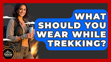 What Should You Wear While Trekking? - Exploring Campgrounds