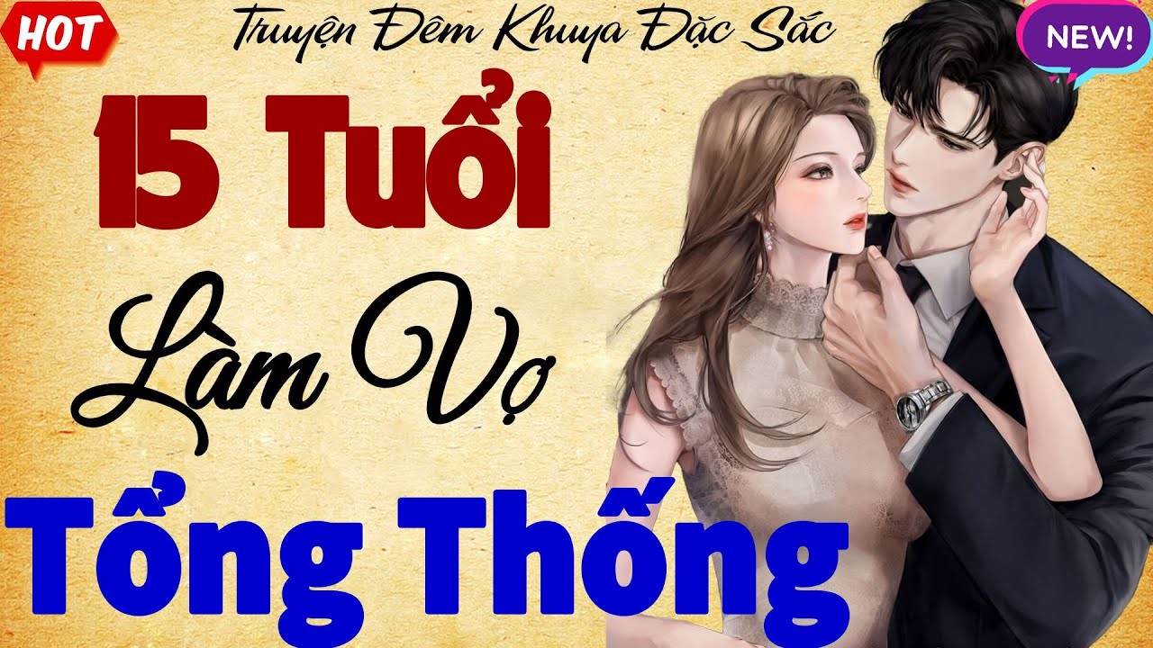 Đọc truyện đêm khuya hay nhất đêm nay: 15 TUỔI LÀM VỢ TỔNG THỐNG - hay quá trời
