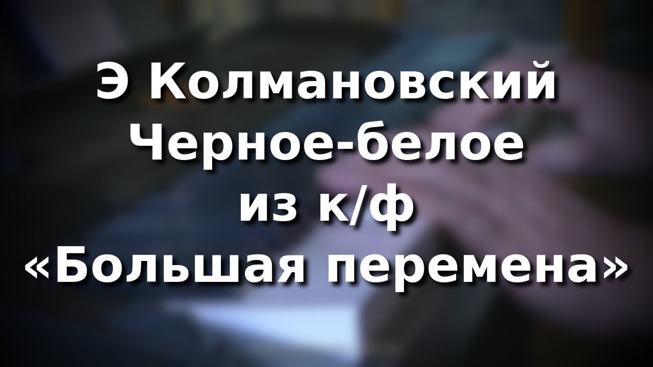 Э.Колмановский - А.Шувалов Черное-белое из к/ф "Большая перемена" - YouTube