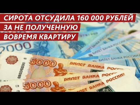 СИРОТА ОТСУДИЛА 160 000 РУБЛЕЙ ЗА НЕ ПОЛУЧЕННУЮ ВОВРЕМЯ КВАРТИРУ