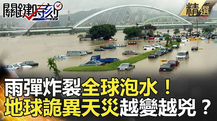 雨彈炸裂全球泡水！地球詭異天災越變越兇？- 關鍵時刻精選 鄭哲聖 劉燦榮 馬西屏 朱學恆 黃創夏 黃世聰 - 天天要聞
