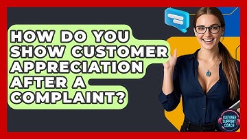 How Do You Show Customer Appreciation After A Complaint? - Customer Support Coach