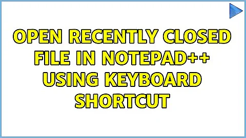 Open recently closed file in Notepad++ using keyboard shortcut (3 Solutions!!)