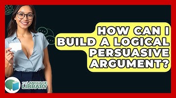 How Can I Build A Logical Persuasive Argument? - The Language Library