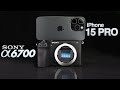 Iphone 15 pro vs sony a6700  which camera is right for you