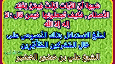 شبهة أنّ الآيات نزلتْ فيمن يعبد الأصنام, فكيف تجعلونها  فيمن قال  لا إله إلا الله الشيخ علي الخضير