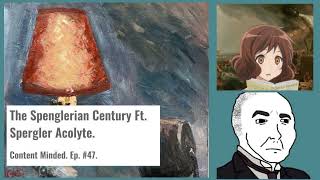 The Spenglerian Century Ft. Spergler Acolyte (Content Minded Ep. 47).