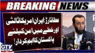 Atta Tarar: Pakistan’s Key Role in Iran-US Mediation and Regional Peace | Breaking News | GTV News