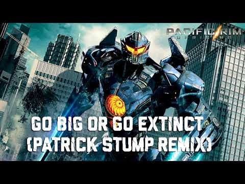Go Big or Go Extinct (Patrick Stump Remix) (Pacific Rim: Uprising Soundtrack)