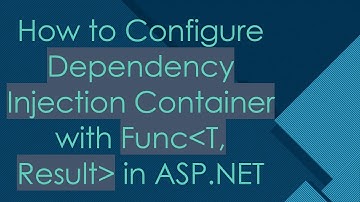 How to Configure Dependency Injection Container with Func T, Result  in ASP.NET
