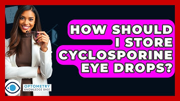 How Should I Store Cyclosporine Eye Drops? - Optometry Knowledge Base