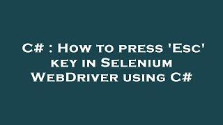 C# : How to press 'Esc' key in Selenium WebDriver using C#